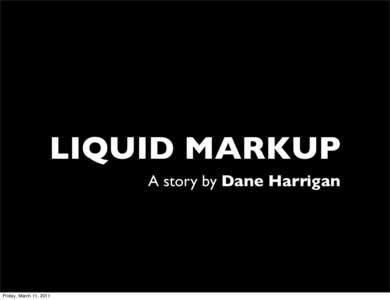 LIQUID MARKUP A story by Dane Harrigan Friday, March 11, 2011  I’m Dane Harrigan