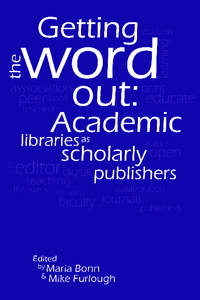 Getting the Word Out Academic Libraries as Scholarly Publishers Edited by Maria Bonn