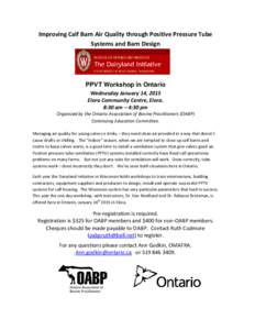 Improving Calf Barn Air Quality through Positive Pressure Tube Systems and Barn Design PPVT Workshop in Ontario Wednesday January 14, 2015 Elora Community Centre, Elora.