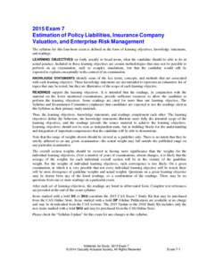 2015 Exam 7 Estimation of Policy Liabilities, Insurance Company Valuation, and Enterprise Risk Management The syllabus for this four-hour exam is defined in the form of learning objectives, knowledge statements, and read