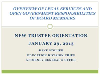 OVERVIEW OF LEGAL SERVICES AND OPEN GOVERNMENT RESPONSIBILITIES OF BOARD MEMBERS NEW TRUSTEE ORIENTATION JANUARY 29, 2013