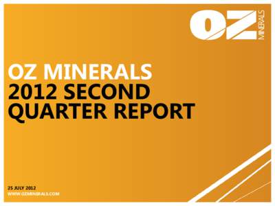 OZ MINERALS 2012 SECOND QUARTER REPORT 25 JULY 2012 WWW.OZMINERALS.COM