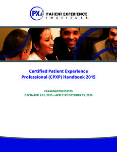 Certified Patient Experience Professional (CPXP) Handbook 2015 EXAMINATION DATES DECEMBER 1-31, 2015 – APPLY BY OCTOBER 15, 2015  CERTIFIED PATIENT EXPERIENCE PROFESSIONAL (CPXP) HANDBOOK 2015