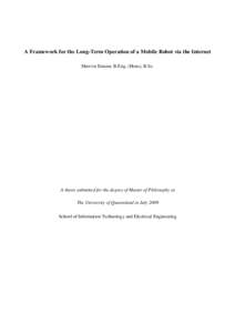 A Framework for the Long-Term Operation of a Mobile Robot via the Internet Shervin Emami, B.Eng. (Hons), B.Sc. A thesis submitted for the degree of Master of Philosophy at The University of Queensland in July 2009 School
