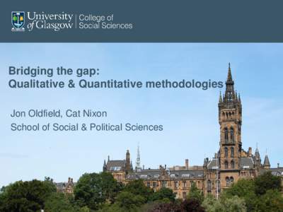 Bridging the gap: Qualitative & Quantitative methodologies Jon Oldfield, Cat Nixon School of Social & Political Sciences  Overview