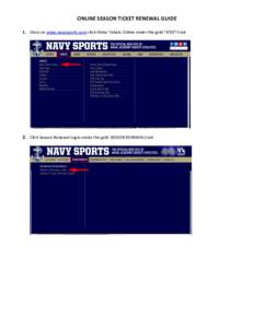 ONLINE	
  SEASON	
  TICKET	
  RENEWAL	
  GUIDE	
   	
   1. Once	
  on	
  www.navysports.com	
  click	
  Order	
  Tickets	
  Online	
  under	
  the	
  gold	
  TICKETS	
  tab	
   2. Click	
  Season	
  R