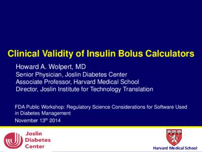 Clinical Validity of Insulin Bolus Calculators Howard A. Wolpert, MD Senior Physician, Joslin Diabetes Center Associate Professor, Harvard Medical School Director, Joslin Institute for Technology Translation FDA Public W