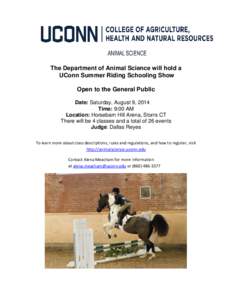 The Department of Animal Science will hold a UConn Summer Riding Schooling Show Open to the General Public Date: Saturday, August 9, 2014 Time: 9:00 AM Location: Horsebarn Hill Arena, Storrs CT