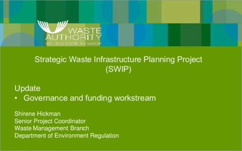Strategic Waste Infrastructure Planning Project (SWIP) Update • Governance and funding workstream Shirene Hickman Senior Project Coordinator