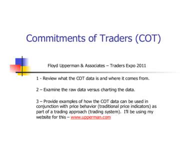 Commitments of Traders (COT) Floyd Upperman & Associates – Traders ExpoReview what the COT data is and where it comes from. 2 – Examine the raw data versus charting the data. 3 – Provide examples of how t