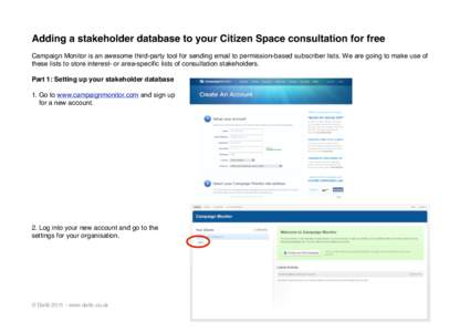 Adding a stakeholder database to your Citizen Space consultation for free Campaign Monitor is an awesome third-party tool for sending email to permission-based subscriber lists. We are going to make use of these lists to