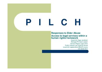 P I L C H Responses to Elder Abuse Access to legal services within a human rights framework Susannah Sage Jacobson Manager/Principal Lawyer