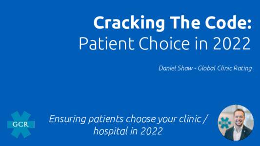 Cracking The Code: Patient Choice in 2022 Daniel Shaw - Global Clinic Rating Ensuring patients choose your clinic / hospital in 2022