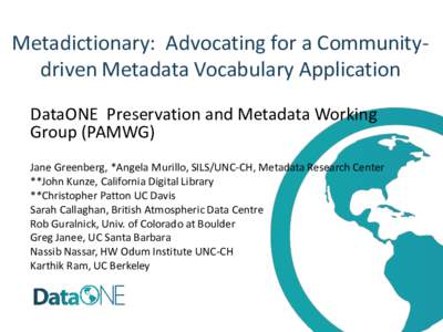 Metadictionary: Advocating for a Communitydriven Metadata Vocabulary Application DataONE Preservation and Metadata Working Group (PAMWG) Jane Greenberg, *Angela Murillo, SILS/UNC-CH, Metadata Research Center **John Kunze
