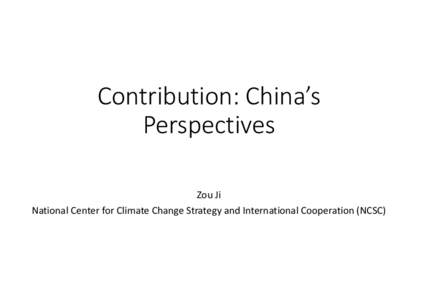 Contribution: China’s  Perspectives Zou Ji National Center for Climate Change Strategy and International Cooperation (NCSC)  Contents