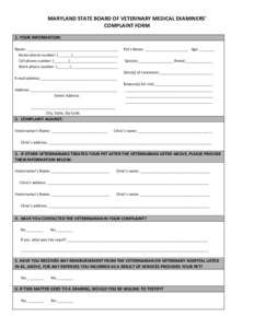 MARYLAND STATE BOARD OF VETERINARY MEDICAL EXAMINERS’ COMPLAINT FORM 1. YOUR INFORMATION: Name: ____________________________________________ Home phone number: ( ______)______________________ Cell phone number: (______