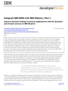 Integrate IBM BPM with IBM Watson, Part 1 Improve decision making in process applications with the Question and Answer service on IBM Bluemix Raj Mehra (https://www.ibm.com/developerworks/ community/profiles/html/profile