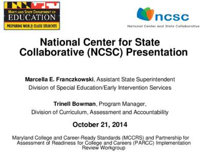 National Center for State Collaborative (NCSC) Presentation Marcella E. Franczkowski, Assistant State Superintendent Division of Special Education/Early Intervention Services Trinell Bowman, Program Manager, Division of 