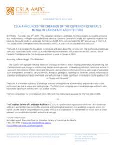 FOR IMMEDIATE RELEASE  CSLA ANNOUNCES THE CREATION OF THE GOVERNOR GENERAL’S MEDAL IN LANDSCAPE ARCHITECTURE (OTTAWA) – Tuesday, May 27th, [removed]The Canadian Society of Landscape Architects (CSLA) is proud to announ