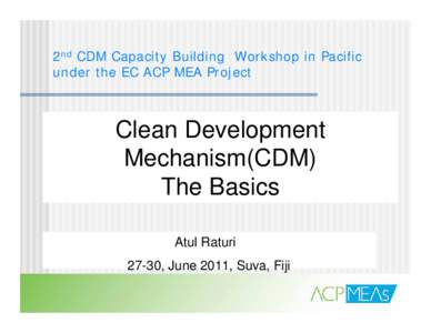 2nd CDM Capacity Building Workshop in Pacific under the EC ACP MEA Project Clean Development Mechanism(CDM) The Basics