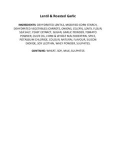 Lentil & Roasted Garlic INGREDIENTS: DEHYDRATED LENTILS, MODIFIED CORN STARCH, DEHYDRATED VEGETABLES (CARROTS, ONIONS, CELERY), LENTIL FLOUR, SEA SALT, YEAST EXTRACT, SUGAR, GARLIC POWDER, TOMATO POWDER, OLIVE OIL, CORN 