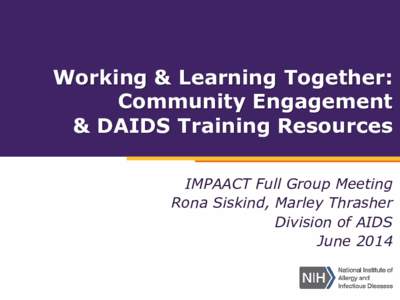 Working & Learning Together: Community Engagement & DAIDS Training Resources IMPAACT Full Group Meeting Rona Siskind, Marley Thrasher Division of AIDS