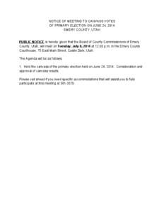NOTICE OF MEETING TO CANVASS VOTES OF PRIMARY ELECTION ON JUNE 24, 2014 EMERY COUNTY, UTAH PUBLIC NOTICE is hereby given that the Board of County Commissioners of Emery County, Utah, will meet on Tuesday, July 8, 2014 at