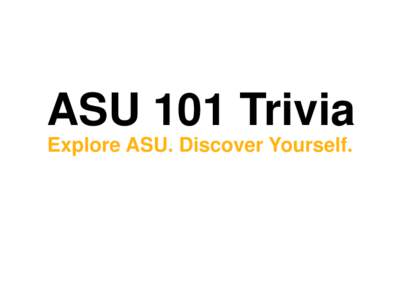ASU 101 Trivia Explore ASU. Discover Yourself. ASU has developed a new model for higher education. We call it a New American University. ASU: