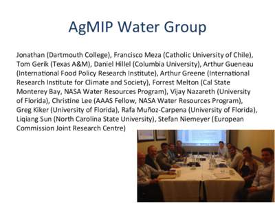 AgMIP	
  Water	
  Group	
   Jonathan	
  (Dartmouth	
  College),	
  Francisco	
  Meza	
  (Catholic	
  University	
  of	
  Chile),	
   Tom	
  Gerik	
  (Texas	
  A&M),	
  Daniel	
  Hillel	
  (Columbia	
  