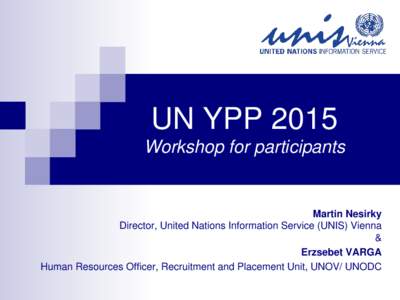UN YPP 2015 Workshop for participants Martin Nesirky Director, United Nations Information Service (UNIS) Vienna &