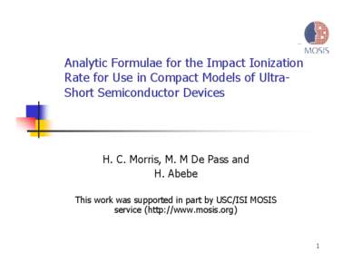 Analytic Formulae for the Impact Ionization Rate for Use in Compact Models of UltraShort Semiconductor Devices H. C. Morris, M. M De Pass and H. Abebe This work was supported in part by USC/ISI MOSIS