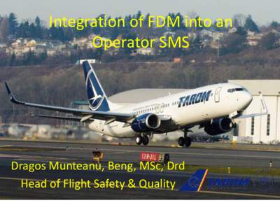 Integration of FDM into an Operator SMS Dragos Munteanu, Beng, MSc, Drd Head of Flight Safety & Quality