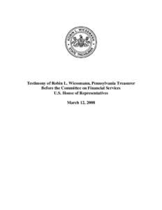 Testimony of Robin L. Wiessmann, Pennsylvania Treasurer Before the Committee on Financial Services U.S. House of Representatives March 12, 2008  Chairman Frank and members of the Financial Services Committee, thank you