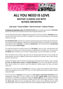 ALL YOU NEED IS LOVE BEATLES’ CLASSICS LIVE WITH 50 PIECE ORCHESTRA Jack Jones * Ciaran Gribbin * Darren Percival * Jackson Thomas For Release: 24, September, 2014: ALL YOU NEED IS LOVE was the ecstatic pop symphony Th