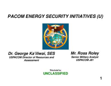 PACOM ENERGY SECURITY INITIATIVES (U)  Dr. George Ka’iliwai, SES Mr. Ross Roley