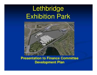 Lethbridge Exhibition Park Presentation to Finance Committee Development Plan