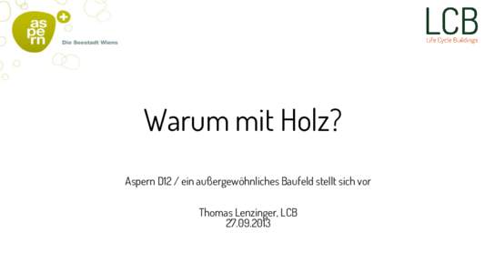 Warum mit Holz? Aspern D12 / ein außergewöhnliches Baufeld stellt sich vor Thomas Lenzinger, LCB  Rahmenbedingungen