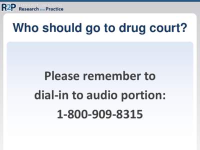 Who should go to drug court?  Please remember to dial-in to audio portion: 