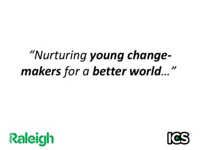 “Nurturing young changemakers for a better world…”  Raleigh International Raleigh International is a sustainable development charity. We harness the