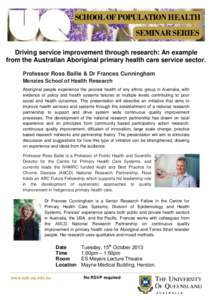 SCHOOL OF POPULATION HEALTH SEMINAR SERIES Driving service improvement through research: An example from the Australian Aboriginal primary health care service sector. Professor Ross Bailie & Dr Frances Cunningham Menzies