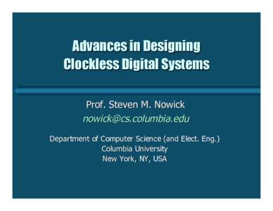 Advances in Designing Clockless Digital Systems Prof. Steven M. Nowick [removed] Department of Computer Science (and Elect. Eng.) Columbia University