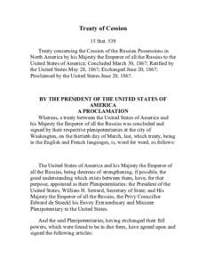 Treaty of Cession 15 Stat. 539 Treaty concerning the Cession of the Russian Possessions in North America by his Majesty the Emperor of all the Russias to the United States of America; Concluded March 30, 1867; Ratified b