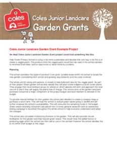 Coles Junior Landcare Garden Grant Example Project An ideal Coles Junior Landcare Garden Grant project could look something like this: Help Street Primary School is trying to be more sustainable and decides that one way 