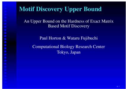 Motif Discovery Upper Bound An Upper Bound on the Hardness of Exact Matrix Based Motif Discovery Paul Horton & Wataru Fujibuchi Computational Biology Research Center Tokyo, Japan