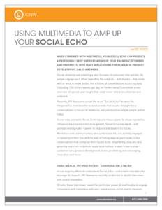 USING MULTIMEDIA TO AMP UP YOUR SOCIAL ECHO WHITE PAPER WHEN COMBINED WITH MULTIMEDIA, YOUR SOCIAL ECHO CAN PRODUCE A PROFOUNDLY DEEP UNDERSTANDING OF YOUR BRAND’S CUSTOMERS AND PROSPECTS, WITH MANY IMPLICATIONS FOR RE