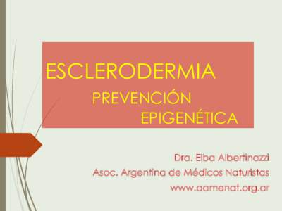 ESCLERODERMIA PREVENCIÓN EPIGENÉTICA Dra. Elba Albertinazzi Asoc. Argentina de Médicos Naturistas www.aamenat.org.ar
