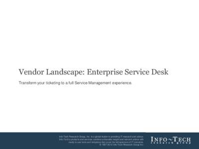 Vendor Landscape: Enterprise Service Desk Transform your ticketing to a full Service Management experience. Vendor Landscape: Enterprise Service  Info-Tech Research Group, Inc. Is a global leader in providing IT research