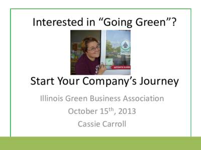 Interested in “Going Green”?  Start Your Company’s Journey Illinois Green Business Association October 15th, 2013 Cassie Carroll