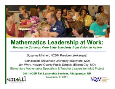 Mathematics Leadership at Work: Moving the Common Core State Standards from Vision to Action Suzanne Mitchell, NCSM President (Arkansas) Beth Kobett, Stevenson University (Baltimore, MD) Jon Wray, Howard County Public Sc