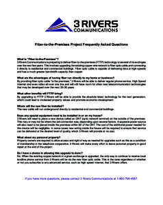 Fiber-to-the-Premises Project Frequently Asked Questions  What is “Fiber-to-the-Premises”? 3 Rivers Communications is preparing to deliver fiber-to-the-premises (FTTP) technology to several of its exchnges over the n